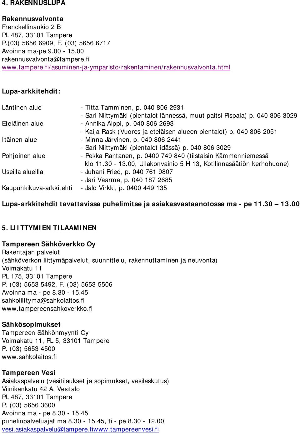 040 806 2693 - Kaija Rask (Vuores ja eteläisen alueen pientalot) p. 040 806 2051 Itäinen alue - Minna Järvinen, p. 040 806 2441 - Sari Niittymäki (pientalot idässä) p.