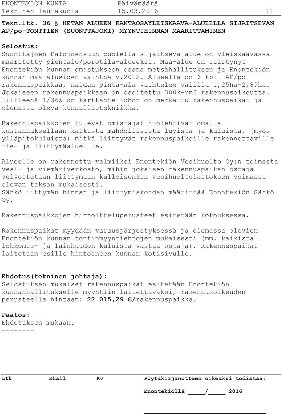 pientalo/porotila-alueeksi. Maa-alue on siirtynyt Enontekiön kunnan omistukseen osana metsähallituksen ja Enontekiön kunnan maa-alueiden vaihtoa v.2012.