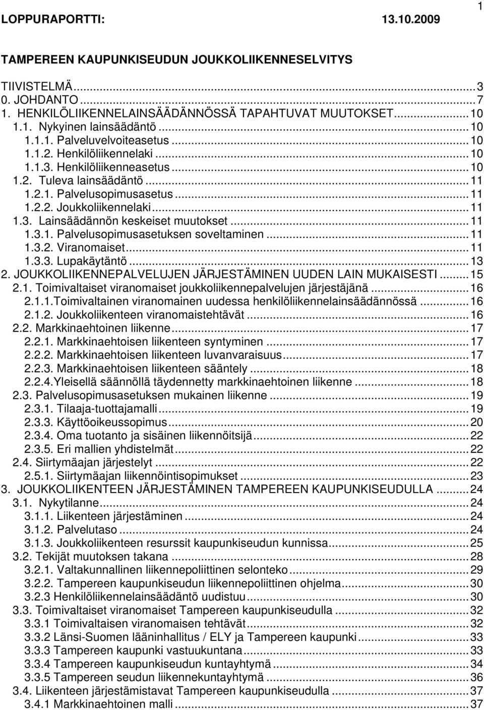 ..11 1.3.1. Palvelusopimusasetuksen soveltaminen...11 1.3.2. Viranomaiset...11 1.3.3. Lupakäytäntö...13 2. JOUKKOLIIKENNEPALVELUJEN JÄRJESTÄMINEN UUDEN LAIN MUKAISESTI...15 2.1. Toimivaltaiset viranomaiset joukkoliikennepalvelujen järjestäjänä.