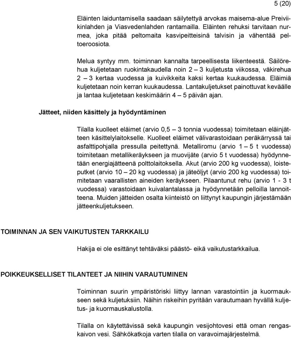 Säilörehua kuljetetaan ruokintakaudella noin 2 3 kuljetusta viikossa, väkirehua 2 3 kertaa vuodessa ja kuivikkeita kaksi kertaa kuukaudessa. Eläimiä kuljetetaan noin kerran kuukaudessa.