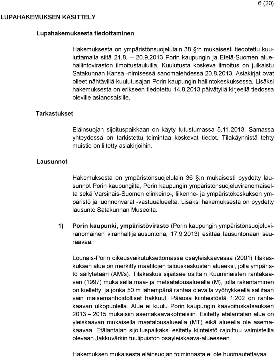 Lisäksi hakemuksesta on erikseen tiedotettu 14.8.2013 päivätyllä kirjeellä tiedossa oleville asianosaisille. Eläinsuojan sijoituspaikkaan on käyty tutustumassa 5.11.2013. Samassa yhteydessä on tarkistettu toimintaa koskevat tiedot.