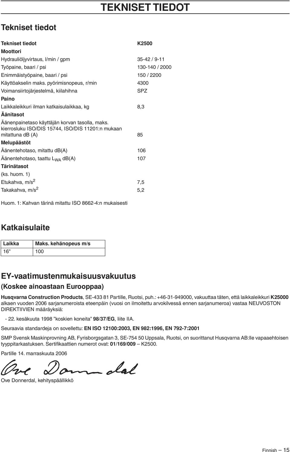 kierrosluku ISO/DIS 15744, ISO/DIS 11201:n mukaan mitattuna db (A) 85 Melupäästöt Äänentehotaso, mitattu db(a) 106 Äänentehotaso, taattu L WA db(a) 107 Tärinätasot (ks. huom.