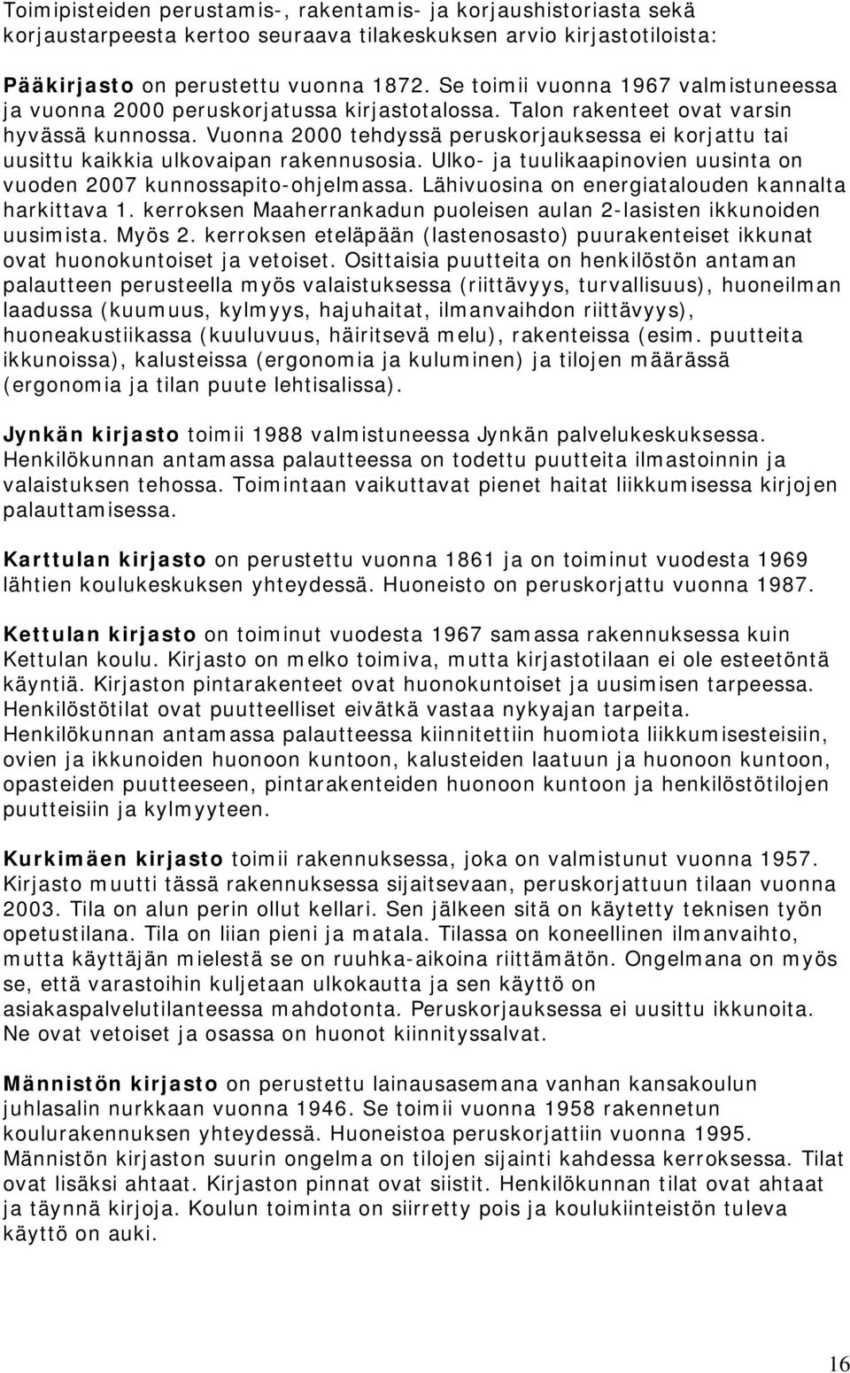 Vuonna 2000 tehdyssä peruskorjauksessa ei korjattu tai uusittu kaikkia ulkovaipan rakennusosia. Ulko- ja tuulikaapinovien uusinta on vuoden 2007 kunnossapito-ohjelmassa.