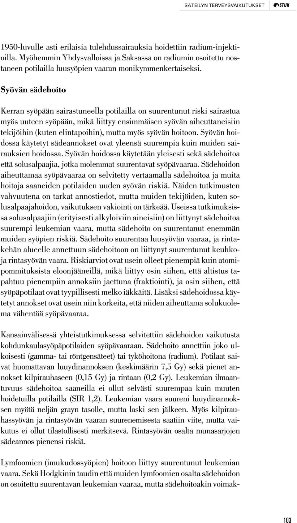 Syövän sädehoito Kerran syöpään sairastuneella potilailla on suurentunut riski sairastua myös uuteen syöpään, mikä liittyy ensimmäisen syövän aiheuttaneisiin tekijöihin (kuten elintapoihin), mutta