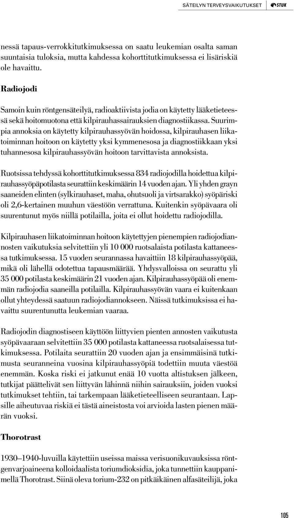 Suurimpia annoksia on käytetty kilpirauhassyövän hoidossa, kilpirauhasen liikatoiminnan hoitoon on käytetty yksi kymmenesosa ja diagnostiikkaan yksi tuhannesosa kilpirauhassyövän hoitoon