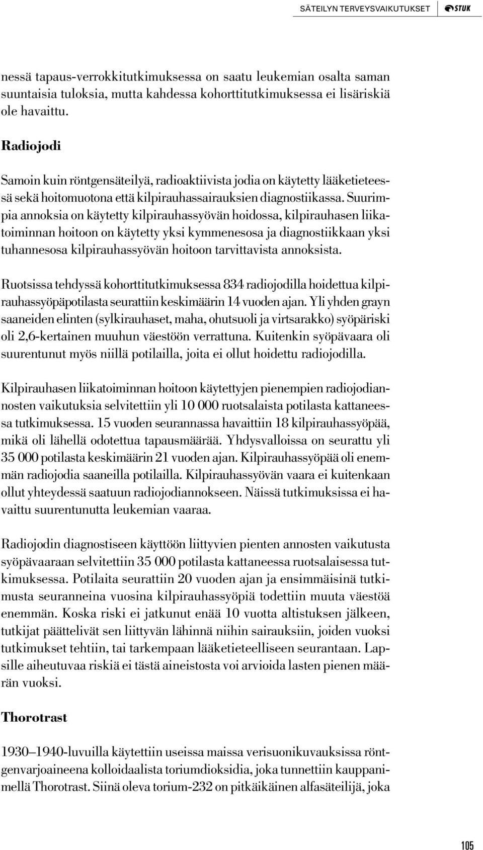 Suurimpia annoksia on käytetty kilpirauhassyövän hoidossa, kilpirauhasen liikatoiminnan hoitoon on käytetty yksi kymmenesosa ja diagnostiikkaan yksi tuhannesosa kilpirauhassyövän hoitoon