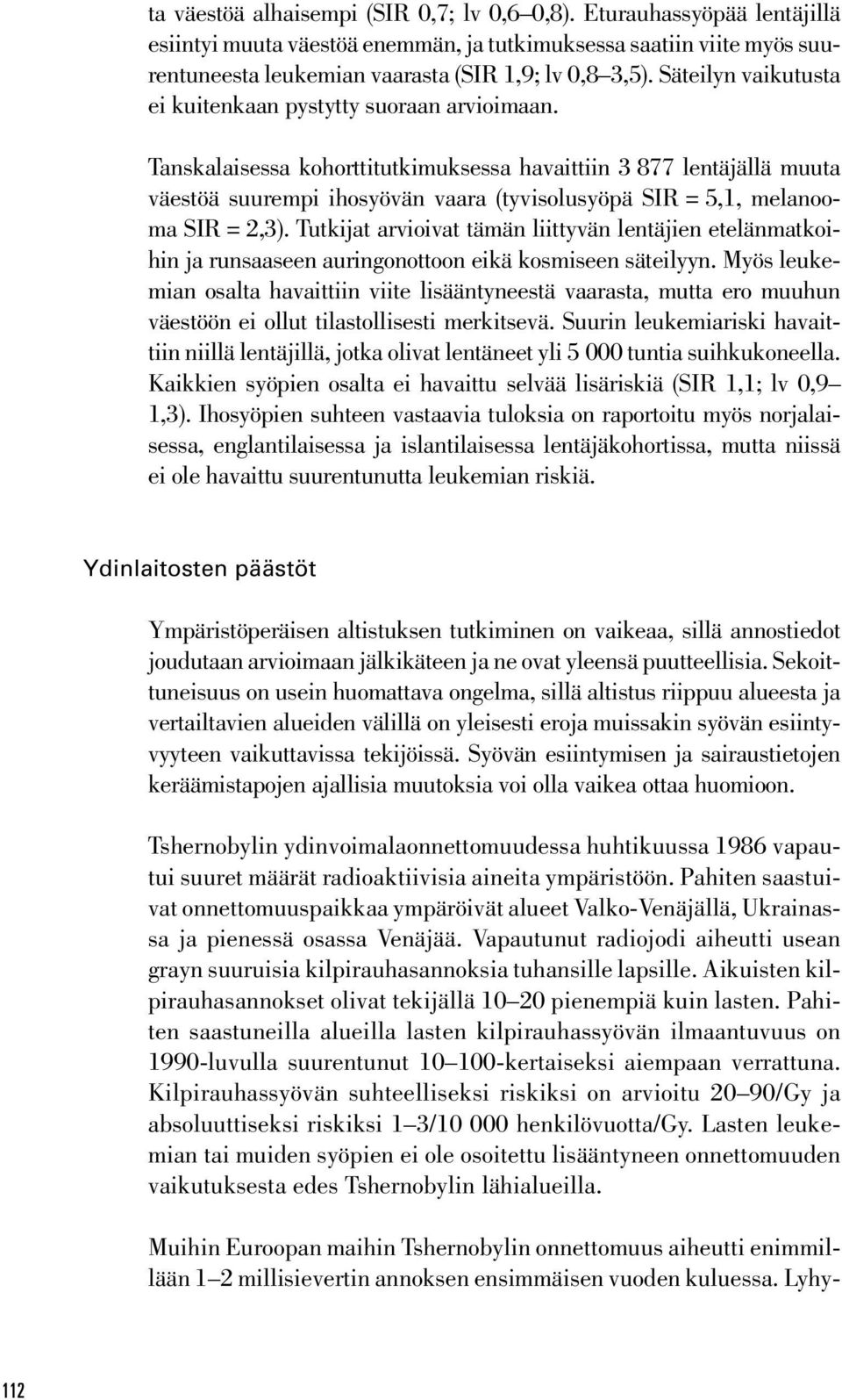 Tanskalaisessa kohorttitutkimuksessa havaittiin 3 877 lentäjällä muuta väestöä suurempi ihosyövän vaara (tyvisolusyöpä SIR = 5,1, melanooma SIR = 2,3).