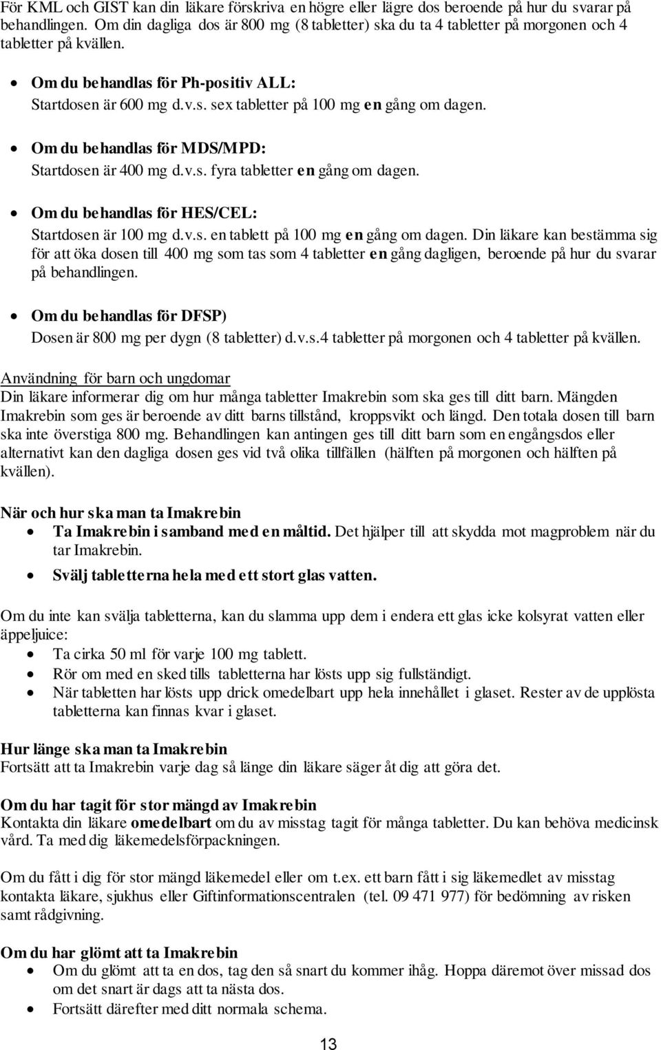 Om du behandlas för MDS/MPD: Startdosen är 400 mg d.v.s. fyra tabletter en gång om dagen. Om du behandlas för HES/CEL: Startdosen är 100 mg d.v.s. en tablett på 100 mg en gång om dagen.