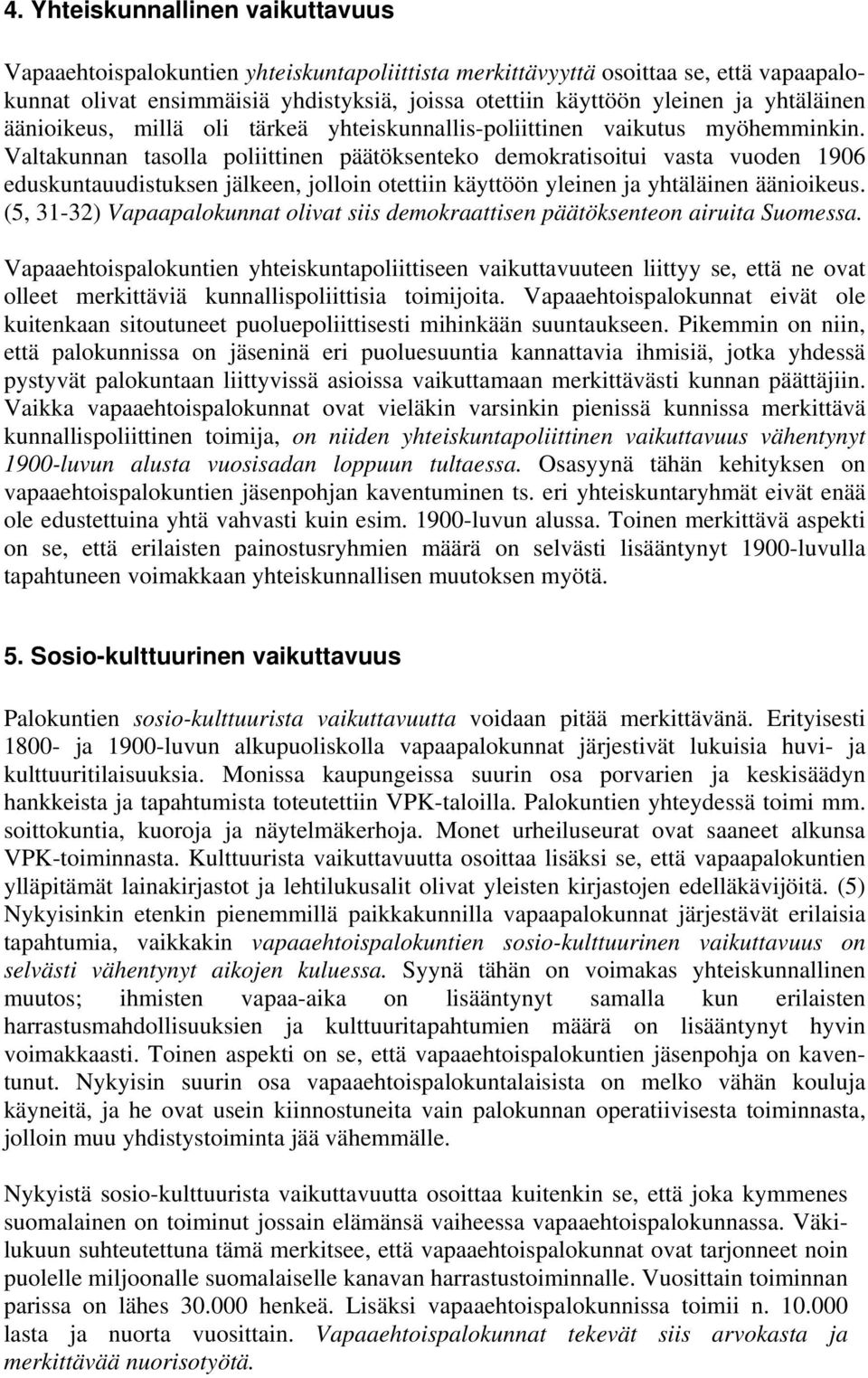 Valtakunnan tasolla poliittinen päätöksenteko demokratisoitui vasta vuoden 1906 eduskuntauudistuksen jälkeen, jolloin otettiin käyttöön yleinen ja yhtäläinen äänioikeus.