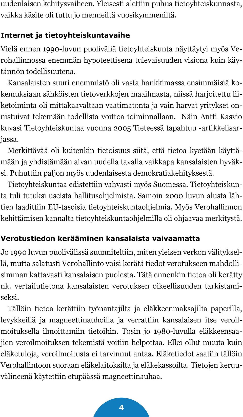 Kansalaisten suuri enemmistö oli vasta hankkimassa ensimmäisiä kokemuksiaan sähköisten tietoverkkojen maailmasta, niissä harjoitettu liiketoiminta oli mittakaavaltaan vaatimatonta ja vain harvat