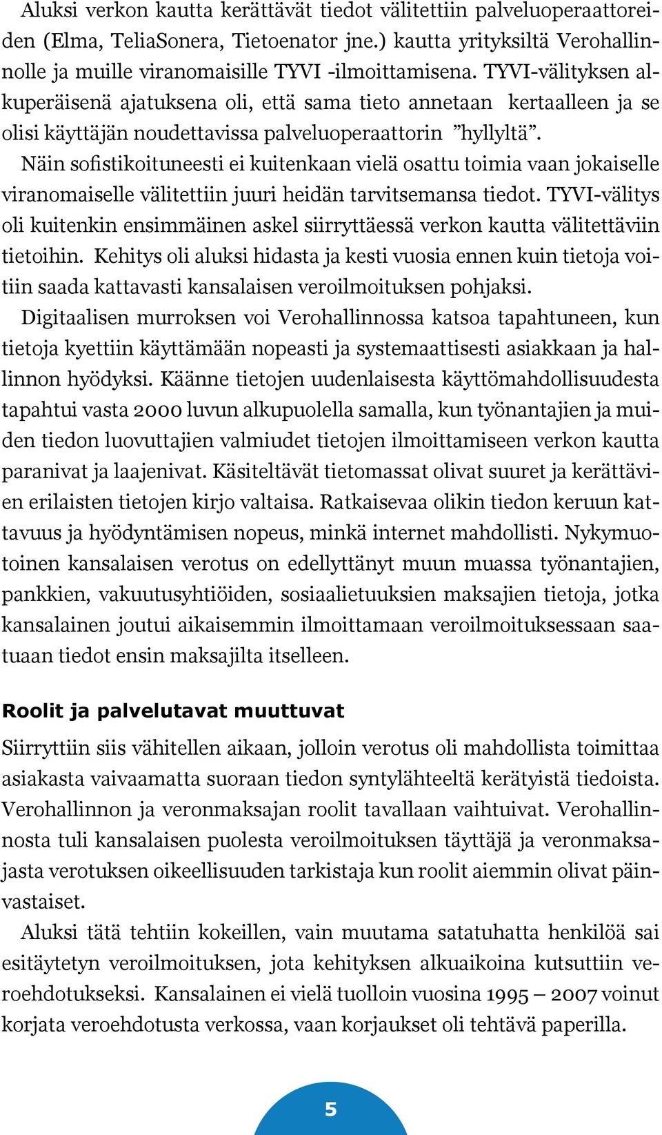 Näin sofistikoituneesti ei kuitenkaan vielä osattu toimia vaan jokaiselle viranomaiselle välitettiin juuri heidän tarvitsemansa tiedot.
