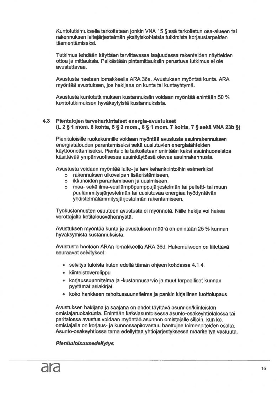 Avustusta haetaan lomakkeella ARA 36a. Avustuksen myöntää kunta. ARA myöntää avustuksen, jos hakijana on kunta tai kuntayhtymä.