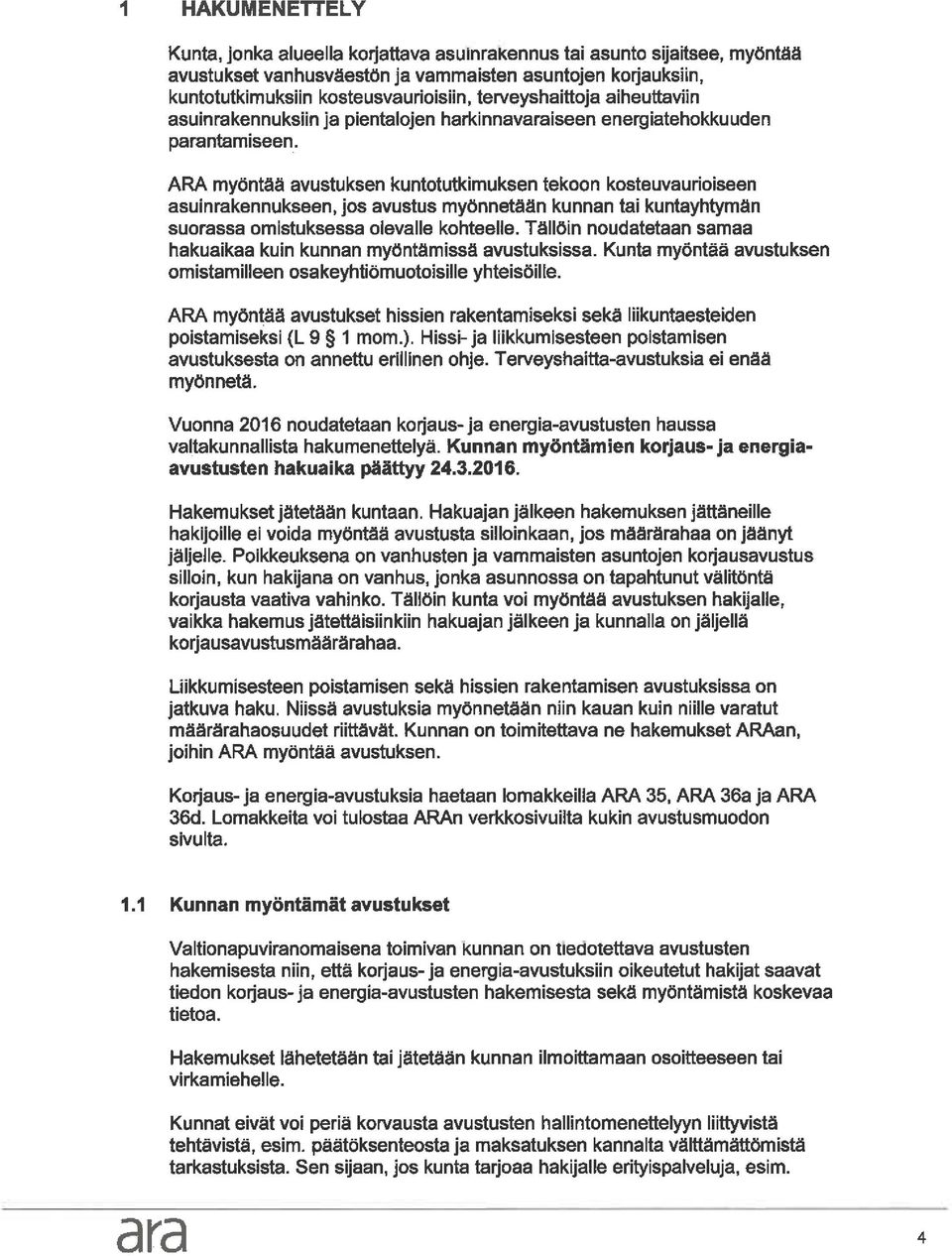 ARA myöntää avustuksen kuntotutkimuksen tekoon kosteuvaurioiseen asuinrakennukseen, jos avustus myönnetään kunnan tai kuntayhtymän suorassa omistuksessa olevalle kohteelle.
