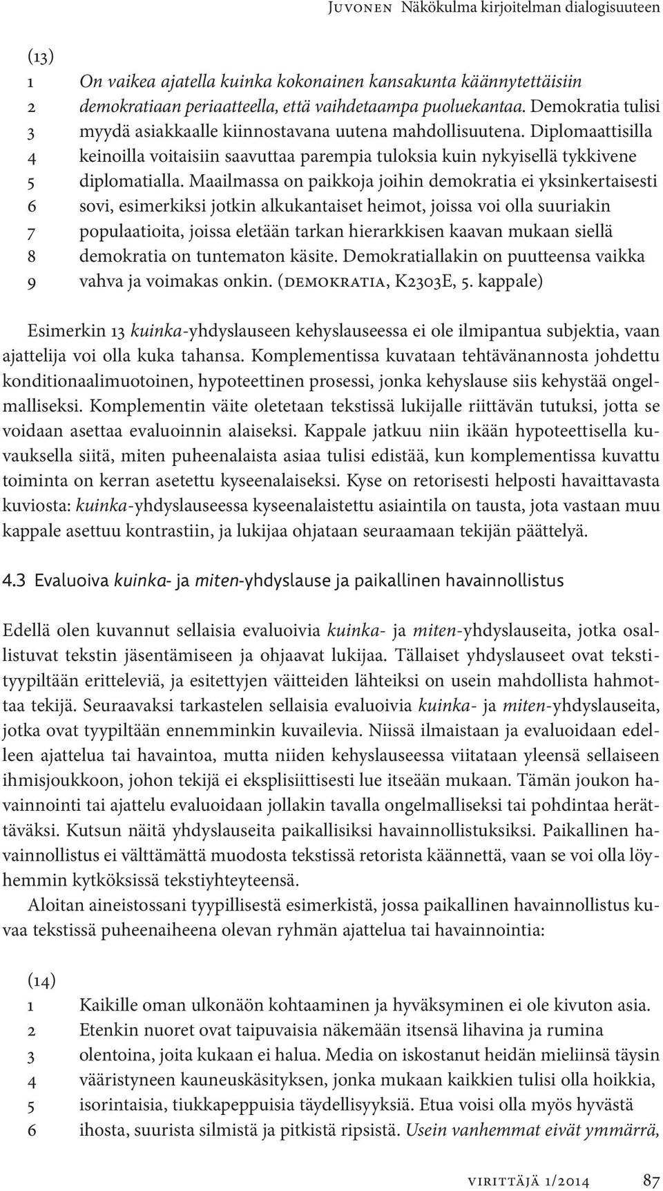 Maailmassa on paikkoja joihin demokratia ei yksinkertaisesti 6 sovi, esimerkiksi jotkin alkukantaiset heimot, joissa voi olla suuriakin 7 populaatioita, joissa eletään tarkan hierarkkisen kaavan