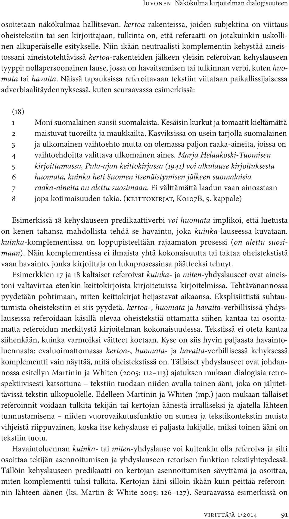 Niin ikään neutraalisti komplementin kehystää aineistossani aineisto tehtävissä kertoa-rakenteiden jälkeen yleisin referoivan kehyslauseen tyyppi: nollapersoonainen lause, jossa on havaitsemisen tai