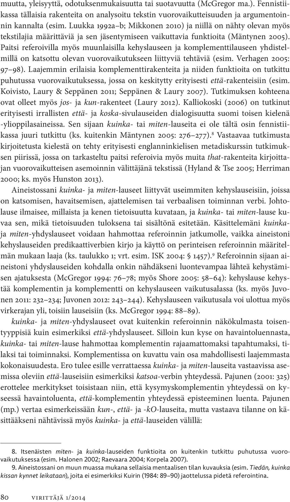 Paitsi referoivilla myös muunlaisilla kehyslauseen ja komplementtilauseen yhdistelmillä on katsottu olevan vuorovaikutukseen liittyviä tehtäviä (esim. Verhagen 2005: 97 98).