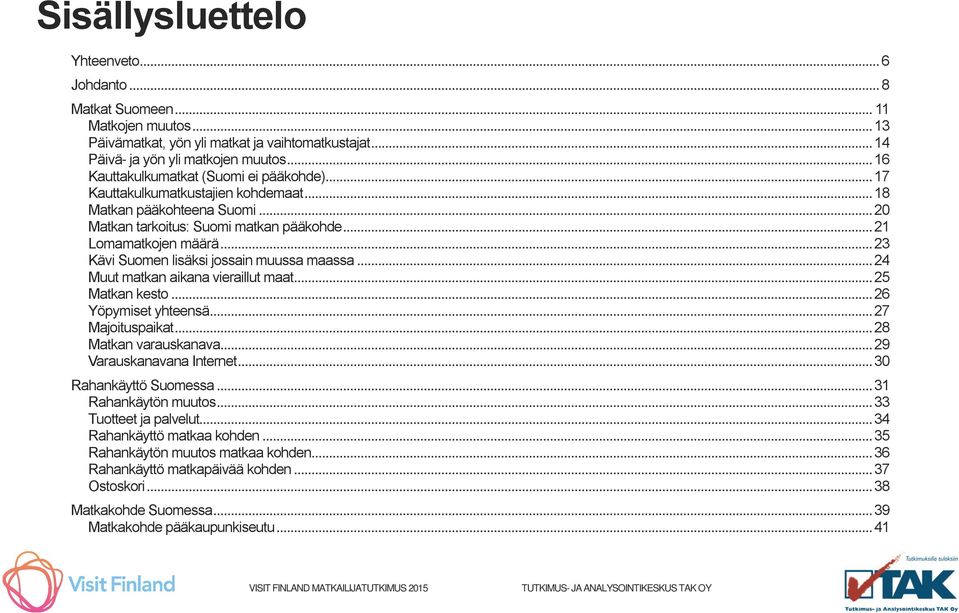 .. 23 Kävi Suomen lisäksi jossain muussa maassa... 24 Muut matkan aikana vieraillut maat... 25 Matkan kesto... 26 Yöpymiset yhteensä... 27 Majoituspaikat... 28 Matkan varauskanava.