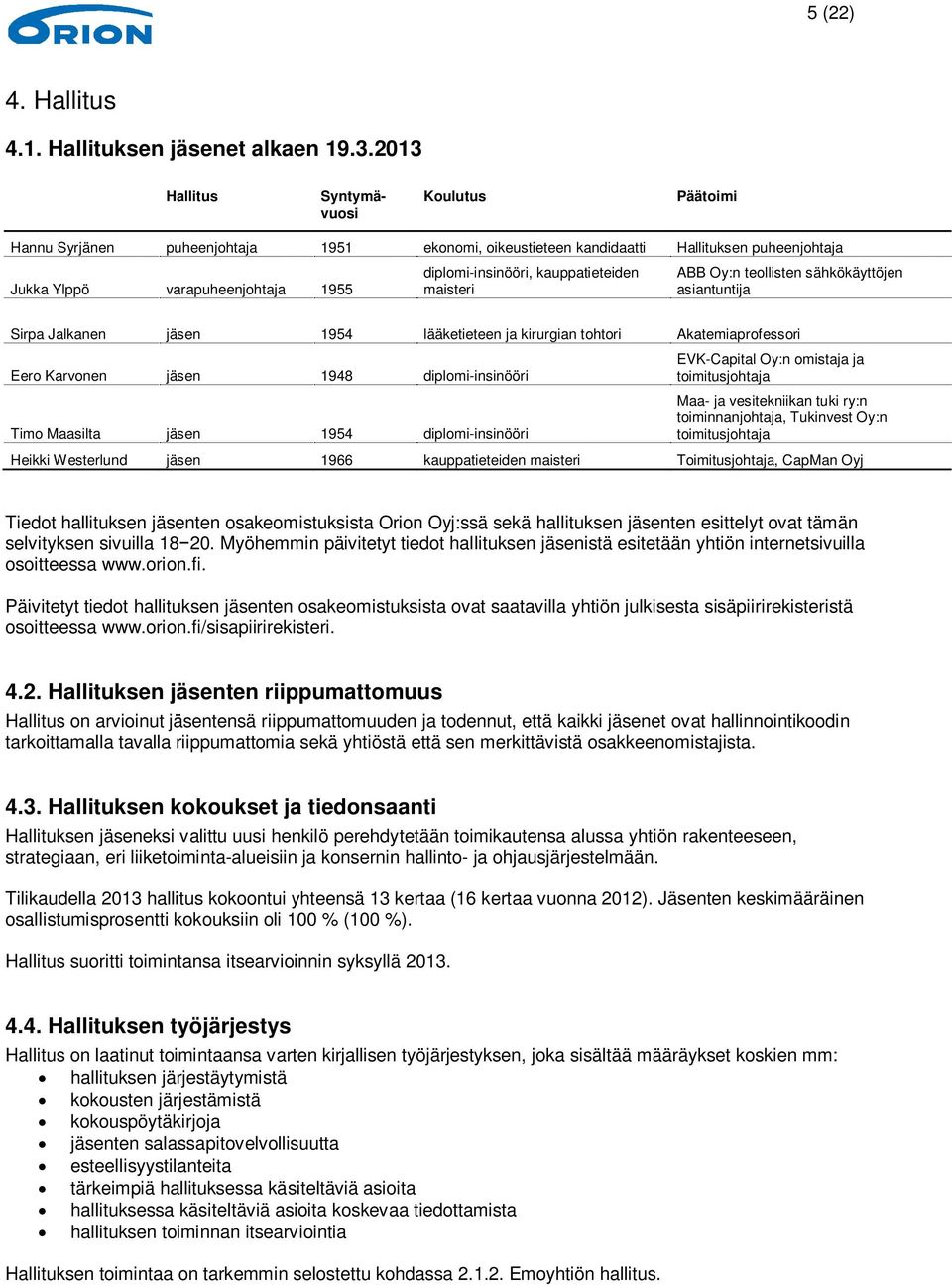 kauppatieteiden maisteri ABB Oy:n teollisten sähkökäyttöjen asiantuntija Sirpa Jalkanen jäsen 1954 lääketieteen ja kirurgian tohtori Akatemiaprofessori Eero Karvonen jäsen 1948 diplomi-insinööri Timo