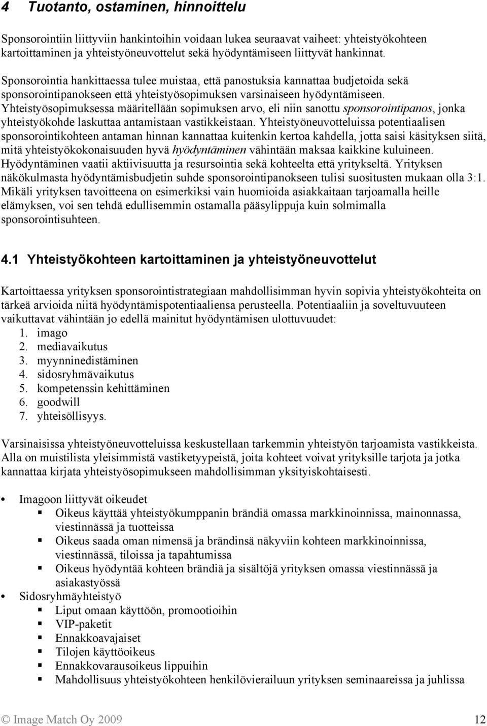 Yhteistyösopimuksessa määritellään sopimuksen arvo, eli niin sanottu sponsorointipanos, jonka yhteistyökohde laskuttaa antamistaan vastikkeistaan.