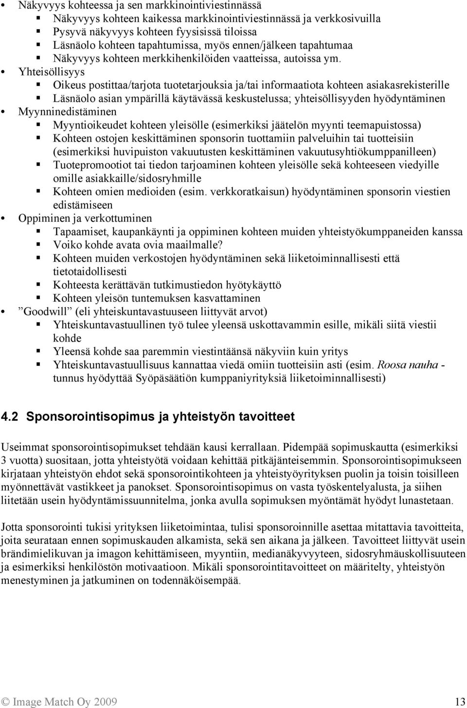 Yhteisöllisyys Oikeus postittaa/tarjota tuotetarjouksia ja/tai informaatiota kohteen asiakasrekisterille Läsnäolo asian ympärillä käytävässä keskustelussa; yhteisöllisyyden hyödyntäminen