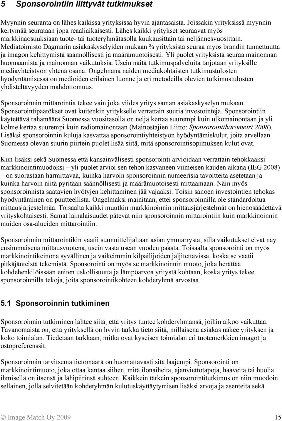 Mediatoimisto Dagmarin asiakaskyselyiden mukaan yrityksistä seuraa myös brändin tunnettuutta ja imagon kehittymistä säännöllisesti ja määrämuotoisesti.