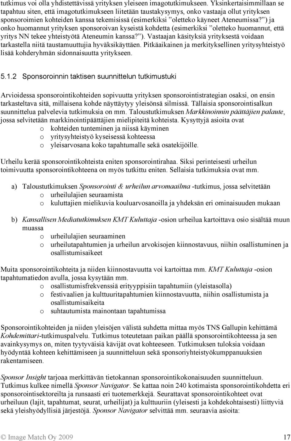 Ateneumissa? ) ja onko huomannut yrityksen sponsoroivan kyseistä kohdetta (esimerkiksi oletteko huomannut, että yritys NN tekee yhteistyötä Ateneumin kanssa? ). Vastaajan käsityksiä yrityksestä voidaan tarkastella niitä taustamuuttujia hyväksikäyttäen.