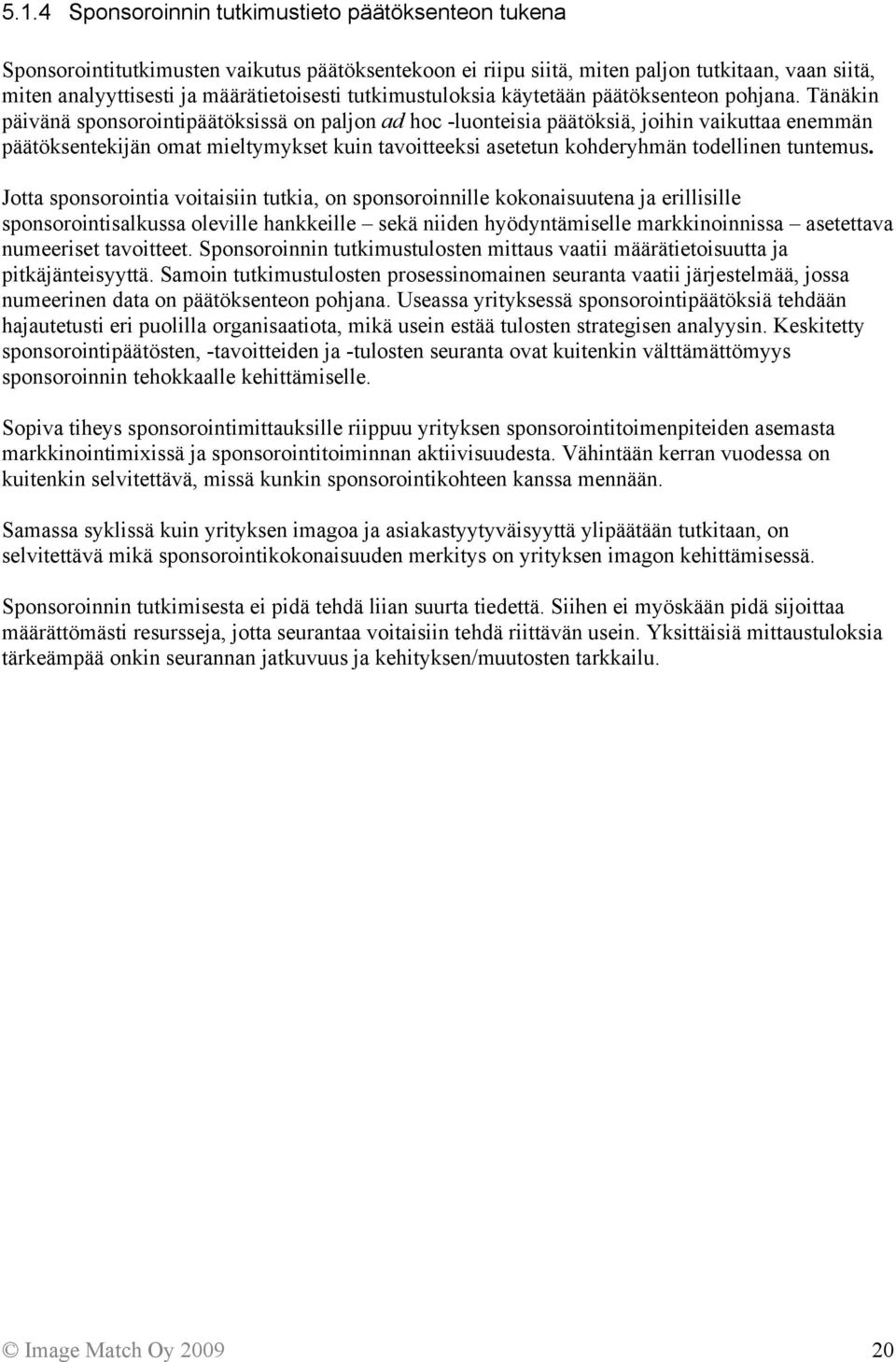 Tänäkin päivänä sponsorointipäätöksissä on paljon ad hoc -luonteisia päätöksiä, joihin vaikuttaa enemmän päätöksentekijän omat mieltymykset kuin tavoitteeksi asetetun kohderyhmän todellinen tuntemus.