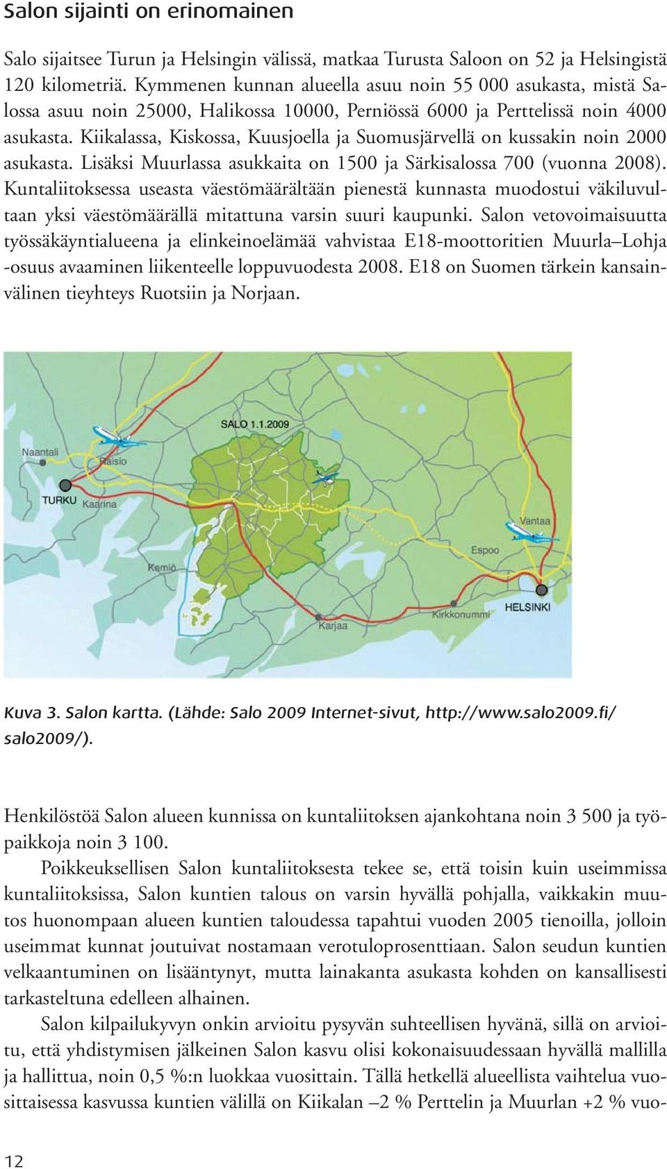 Kiikalassa, Kiskossa, Kuusjoella ja Suomusjärvellä on kussakin noin 2000 asukasta. Lisäksi Muurlassa asukkaita on 1500 ja Särkisalossa 700 (vuonna 2008).