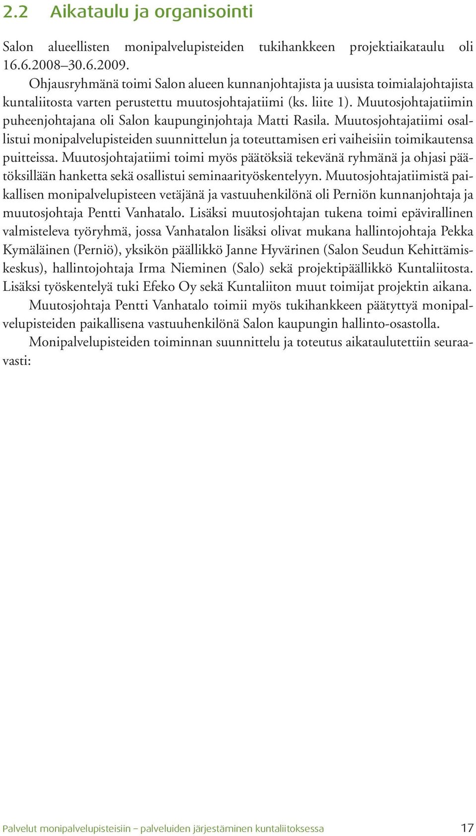 Muutosjohtajatiimin puheenjohtajana oli Salon kaupunginjohtaja Matti Rasila. Muutosjohtajatiimi osallistui monipalvelupisteiden suunnittelun ja toteuttamisen eri vaiheisiin toimikautensa puitteissa.