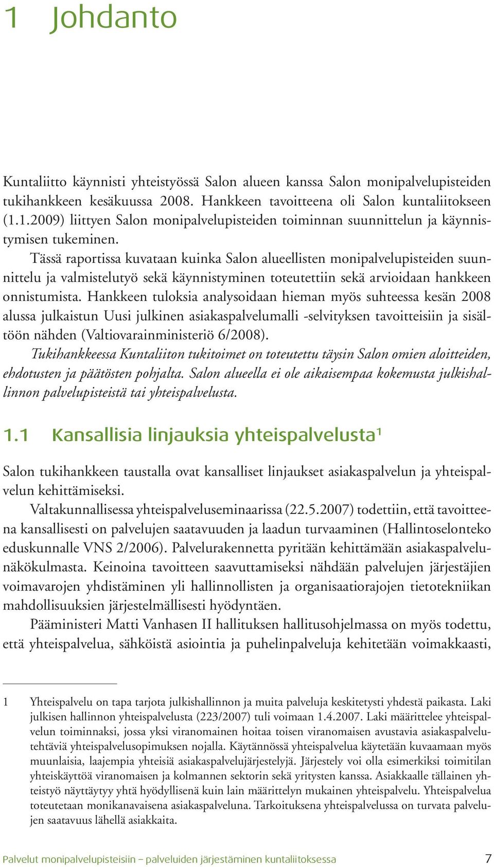 Hankkeen tuloksia analysoidaan hieman myös suhteessa kesän 2008 alussa julkaistun Uusi julkinen asiakaspalvelumalli -selvityksen tavoitteisiin ja sisältöön nähden (Valtiovarainministeriö 6/2008).