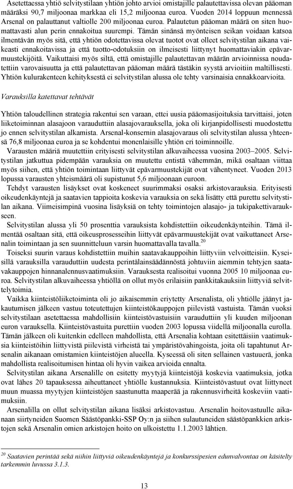 Tämän sinänsä myönteisen seikan voidaan katsoa ilmentävän myös sitä, että yhtiön odotettavissa olevat tuotot ovat olleet selvitystilan aikana vaikeasti ennakoitavissa ja että tuotto-odotuksiin on