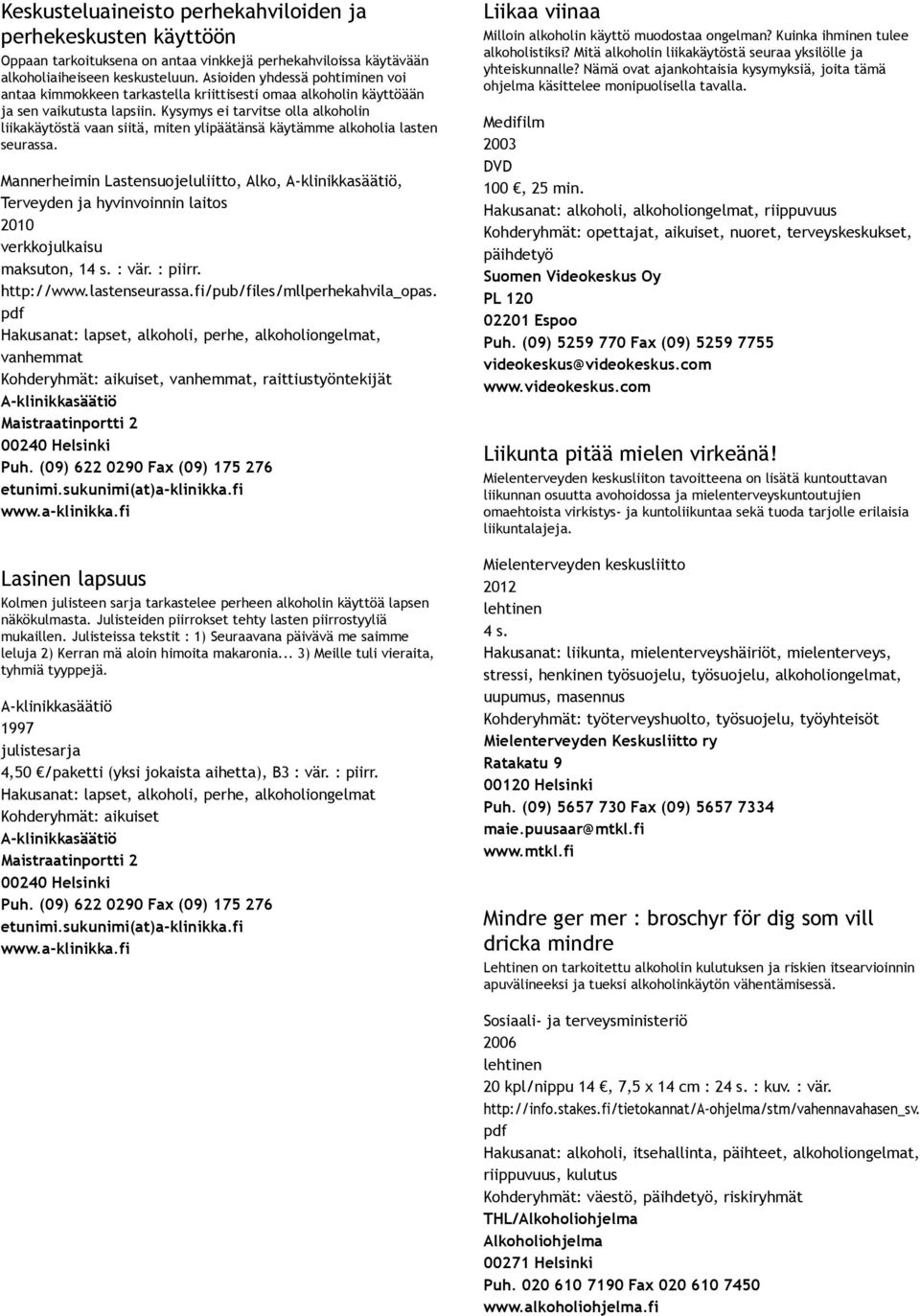 Kysymys ei tarvitse olla alkoholin liikakäytöstä vaan siitä, miten ylipäätänsä käytämme alkoholia lasten seurassa. Mannerheimin Lastensuojeluliitto, Alko,, 2010 verkkojulkaisu maksuton, 14 s. : vär.