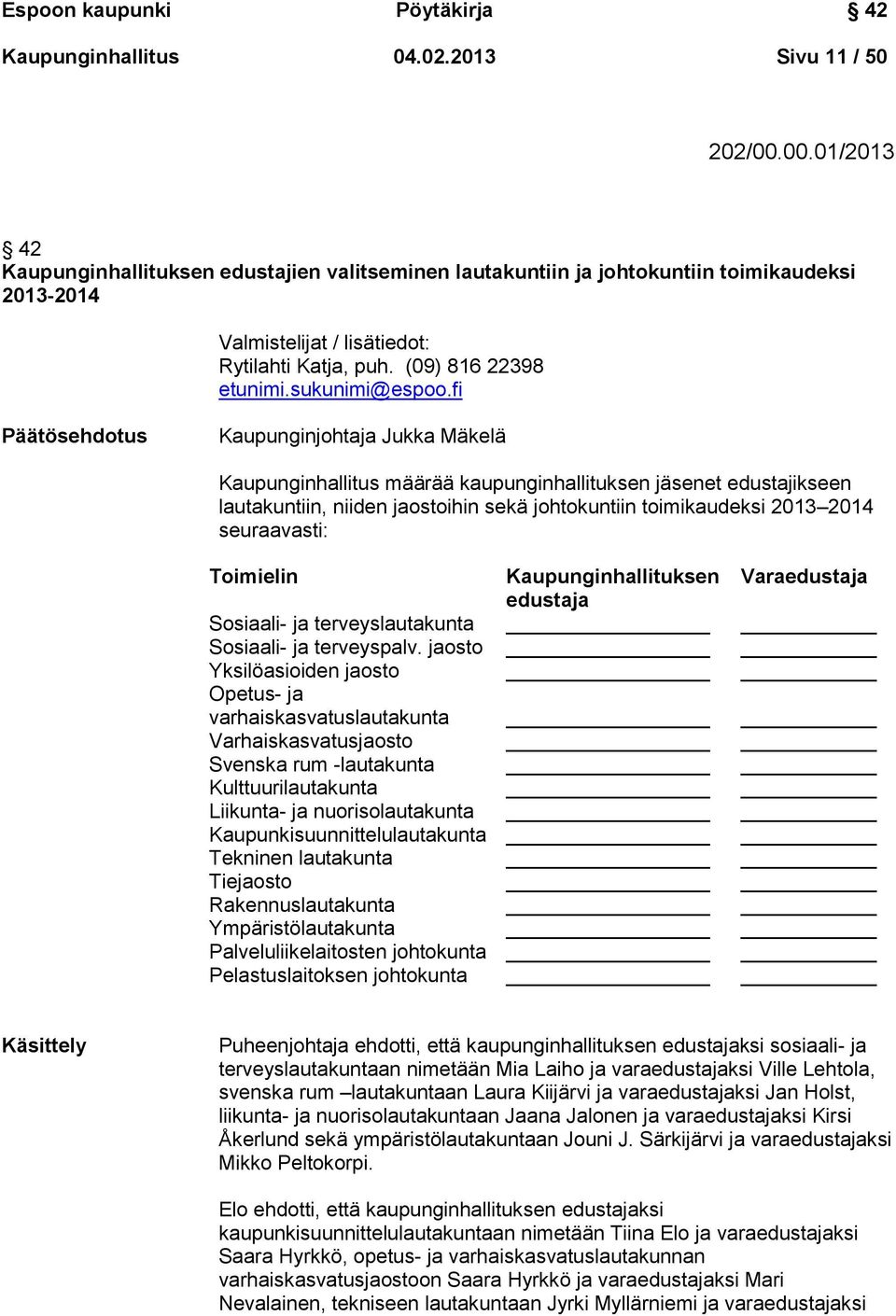 fi Päätösehdotus Kaupunginjohtaja Jukka Mäkelä Kaupunginhallitus määrää kaupunginhallituksen jäsenet edustajikseen lautakuntiin, niiden jaostoihin sekä johtokuntiin toimikaudeksi 2013 2014