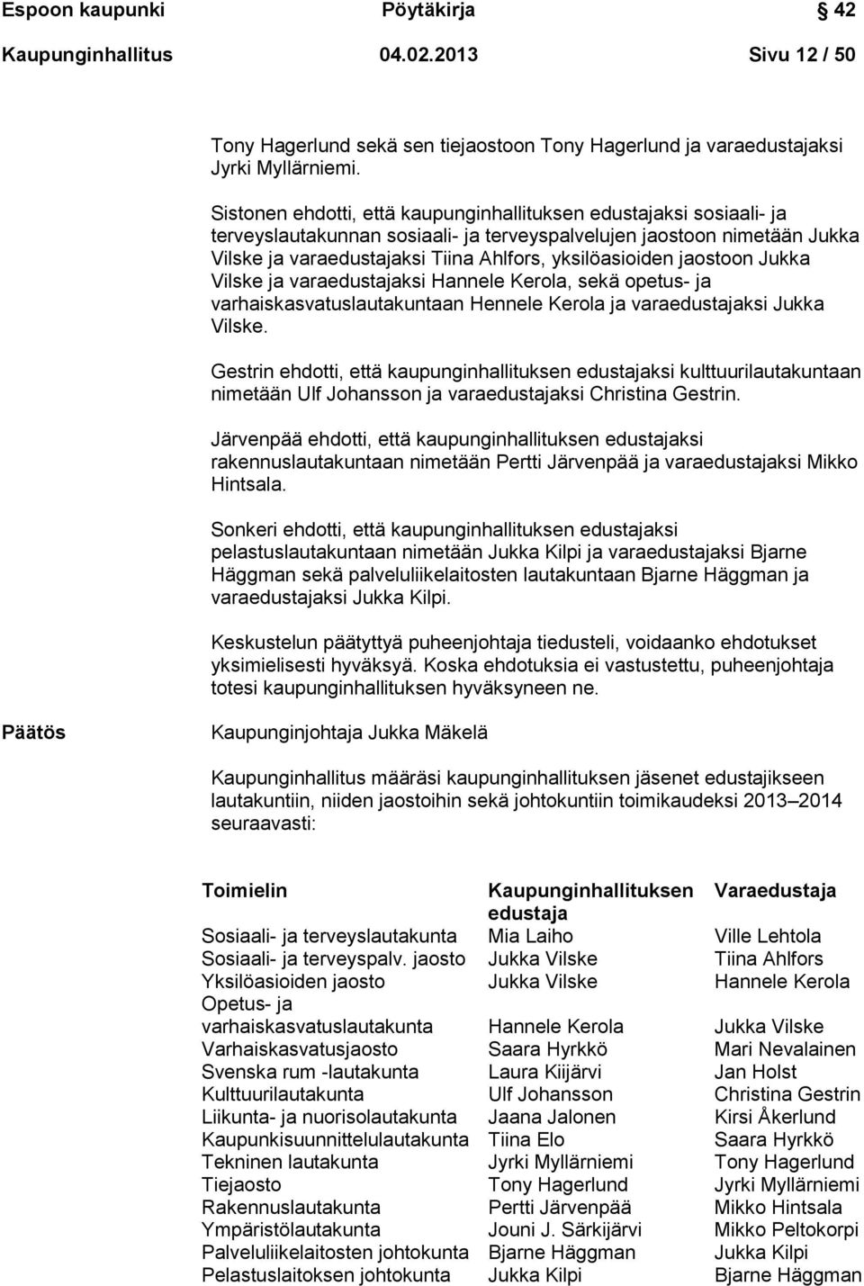 jaostoon Jukka Vilske ja varaedustajaksi Hannele Kerola, sekä opetus- ja varhaiskasvatuslautakuntaan Hennele Kerola ja varaedustajaksi Jukka Vilske.