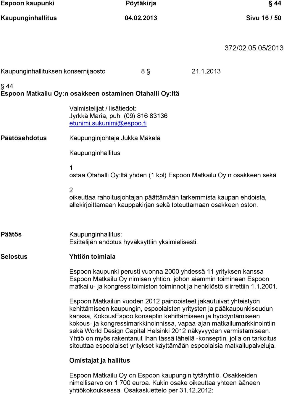 fi Päätösehdotus Kaupunginjohtaja Jukka Mäkelä Kaupunginhallitus 1 ostaa Otahalli Oy:ltä yhden (1 kpl) Espoon Matkailu Oy:n osakkeen sekä 2 oikeuttaa rahoitusjohtajan päättämään tarkemmista kaupan