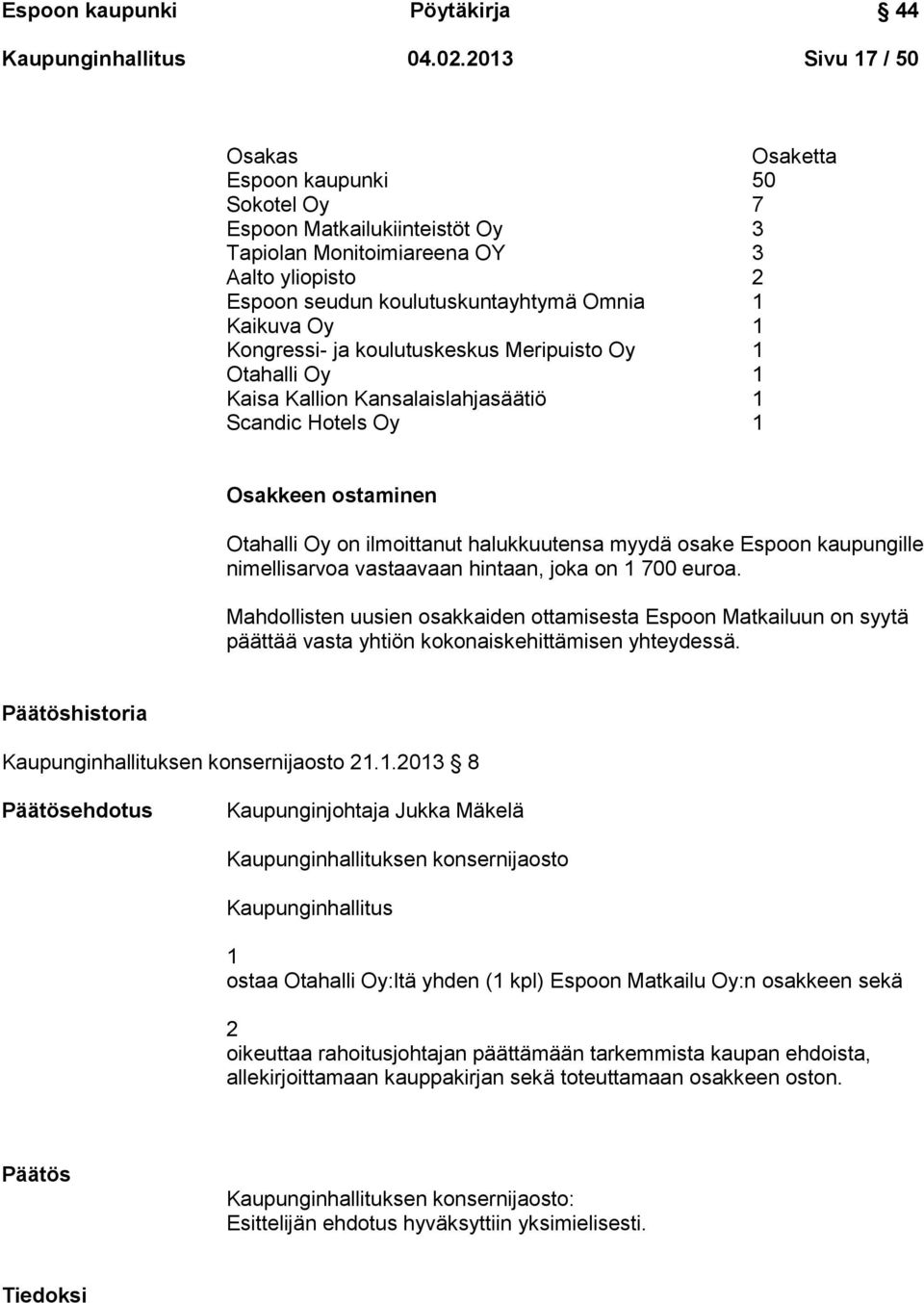 1 Kongressi- ja koulutuskeskus Meripuisto Oy 1 Otahalli Oy 1 Kaisa Kallion Kansalaislahjasäätiö 1 Scandic Hotels Oy 1 Osakkeen ostaminen Otahalli Oy on ilmoittanut halukkuutensa myydä osake Espoon