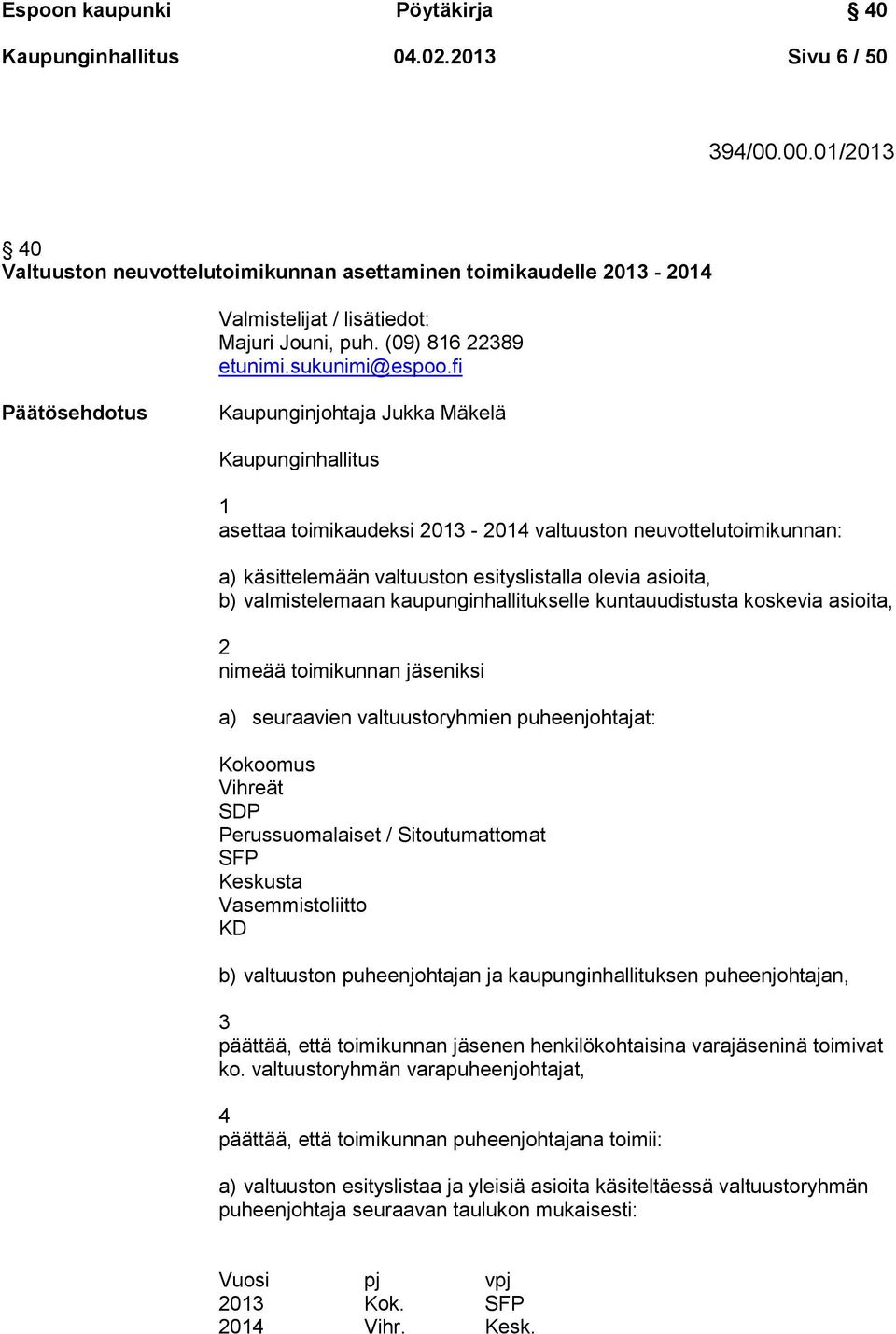 fi Päätösehdotus Kaupunginjohtaja Jukka Mäkelä Kaupunginhallitus 1 asettaa toimikaudeksi 2013-2014 valtuuston neuvottelutoimikunnan: a) käsittelemään valtuuston esityslistalla olevia asioita, b)