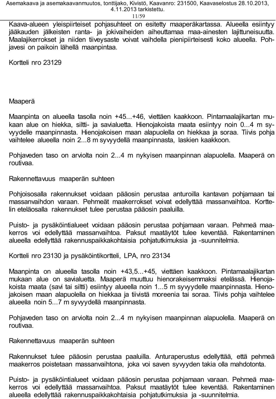 ..+46, viettäen kaakkoon. Pintamaalajikartan mukaan alue on hiekka, siltti- ja savialuetta. Hienojakoista maata esiintyy noin 0...4 m syvyydelle maanpinnasta.