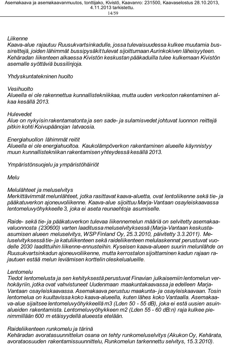 Yhdyskuntatekninen huolto Vesihuolto Alueella ei ole rakennettua kunnallistekniikkaa, mutta uuden verkoston rakentaminen alkaa kesällä 2013.