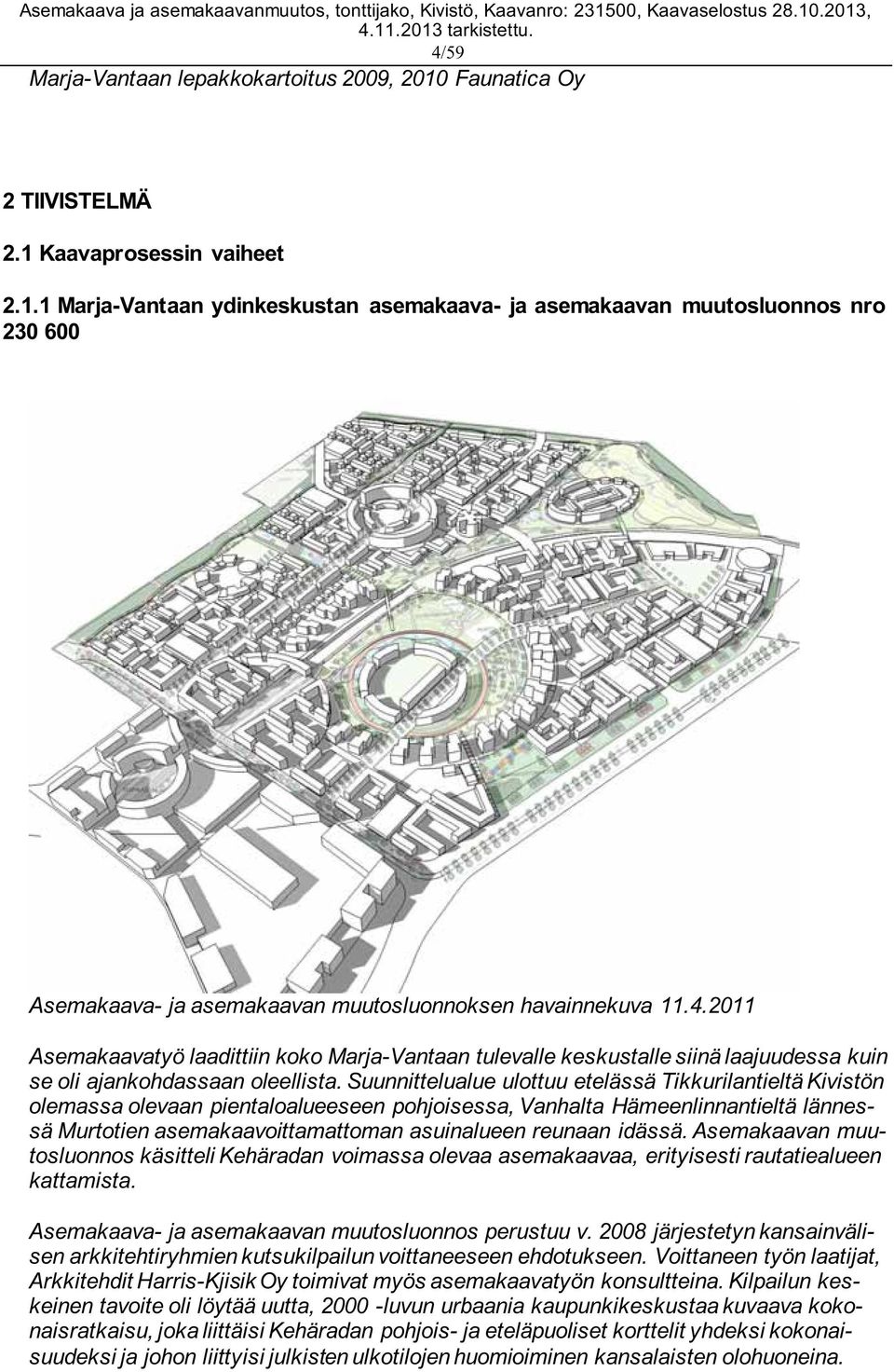 Suunnittelualue ulottuu etelässä Tikkurilantieltä Kivistön olemassa olevaan pientaloalueeseen pohjoisessa, Vanhalta Hämeenlinnantieltä lännessä Murtotien asemakaavoittamattoman asuinalueen reunaan