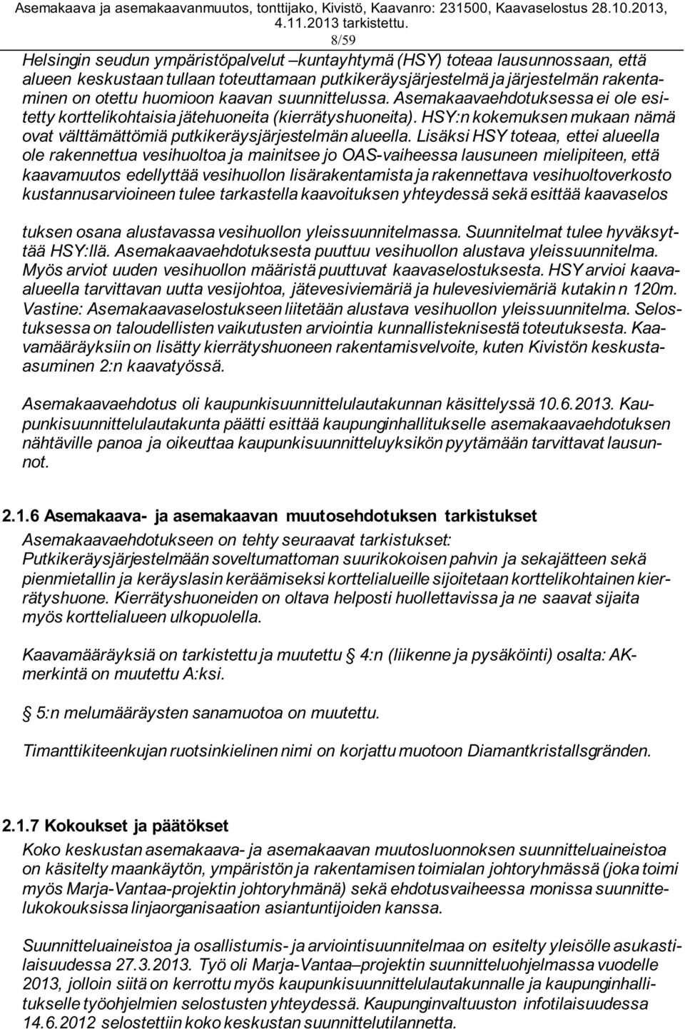 Lisäksi HSY toteaa, ettei alueella ole rakennettua vesihuoltoa ja mainitsee jo OAS-vaiheessa lausuneen mielipiteen, että kaavamuutos edellyttää vesihuollon lisärakentamista ja rakennettava