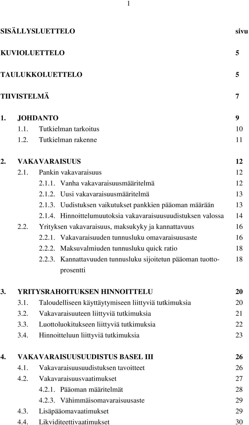 2.1. Vakavaraisuuden tunnusluku omavaraisuusaste 16 2.2.2. Maksuvalmiuden tunnusluku quick ratio 18 2.2.3. Kannattavuuden tunnusluku sijoitetun pääoman tuotto- 18 prosentti 3.