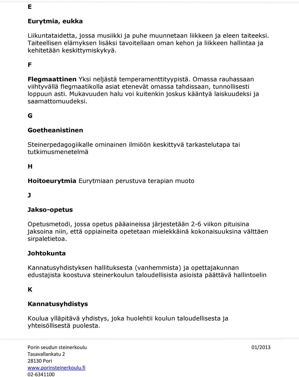 Omassa rauhassaan viihtyvällä flegmaatikolla asiat etenevät omassa tahdissaan, tunnollisesti loppuun asti. Mukavuuden halu voi kuitenkin joskus kääntyä laiskuudeksi ja saamattomuudeksi.