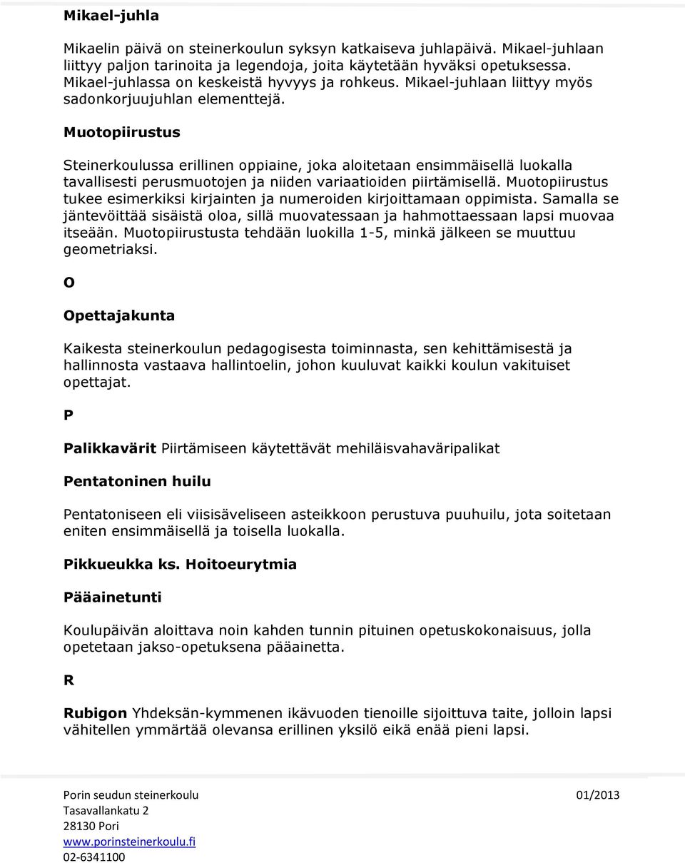 Muotopiirustus Steinerkoulussa erillinen oppiaine, joka aloitetaan ensimmäisellä luokalla tavallisesti perusmuotojen ja niiden variaatioiden piirtämisellä.