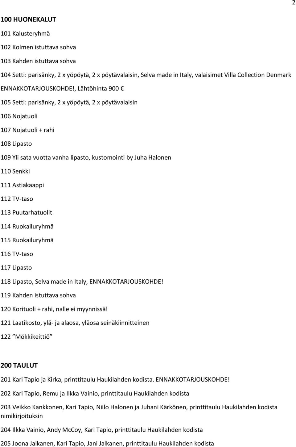 , Lähtöhinta 900 105 Setti: parisänky, 2 x yöpöytä, 2 x pöytävalaisin 106 Nojatuoli 107 Nojatuoli + rahi 108 Lipasto 109 Yli sata vuotta vanha lipasto, kustomointi by Juha Halonen 110 Senkki 111