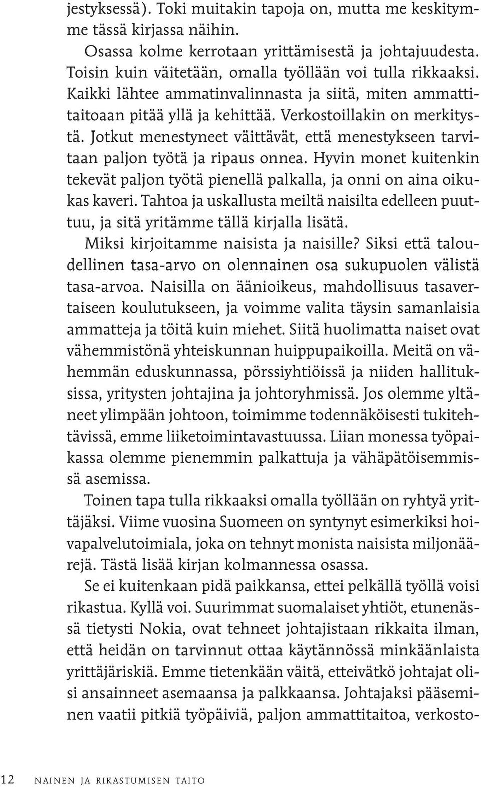 Jotkut menestyneet väittävät, että menestykseen tarvitaan paljon työtä ja ripaus onnea. Hyvin monet kuitenkin tekevät paljon työtä pienellä palkalla, ja onni on aina oikukas kaveri.