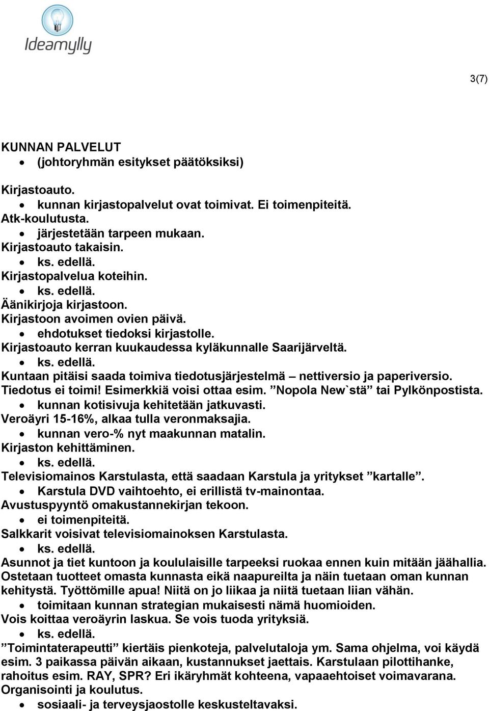 Kuntaan pitäisi saada toimiva tiedotusjärjestelmä nettiversio ja paperiversio. Tiedotus ei toimi! Esimerkkiä voisi ottaa esim. Nopola New`stä tai Pylkönpostista.