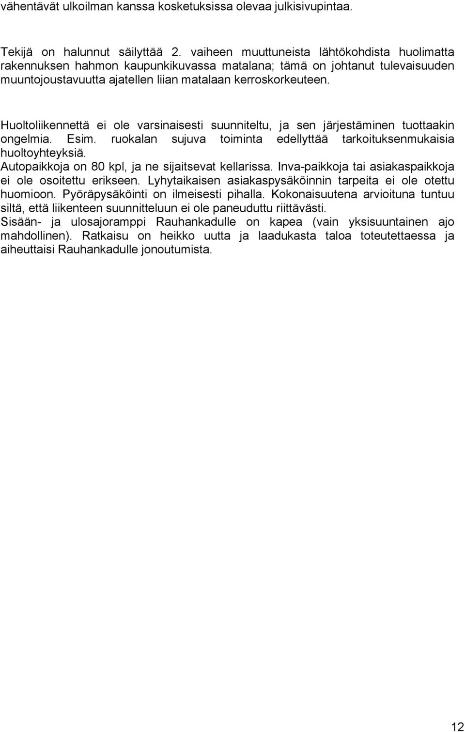 Huoltoliikennettä ei ole varsinaisesti suunniteltu, ja sen järjestäminen tuottaakin ongelmia. Esim. ruokalan sujuva toiminta edellyttää tarkoituksenmukaisia huoltoyhteyksiä.