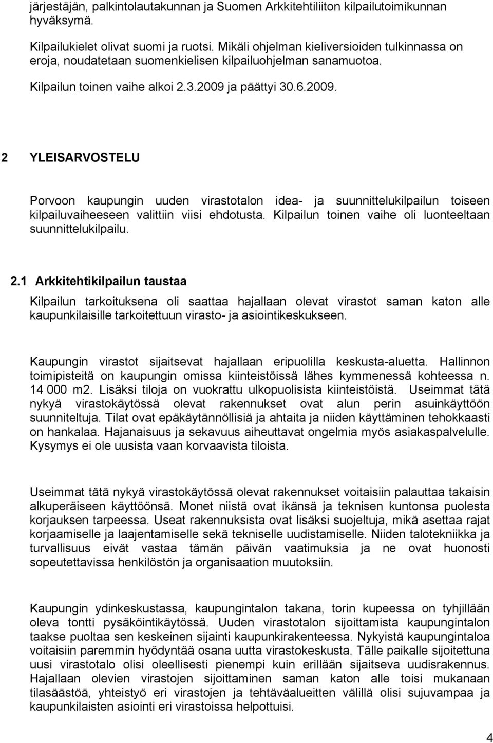 ja päättyi 30.6.2009. 2 YLEISARVOSTELU Porvoon kaupungin uuden virastotalon idea- ja suunnittelukilpailun toiseen kilpailuvaiheeseen valittiin viisi ehdotusta.