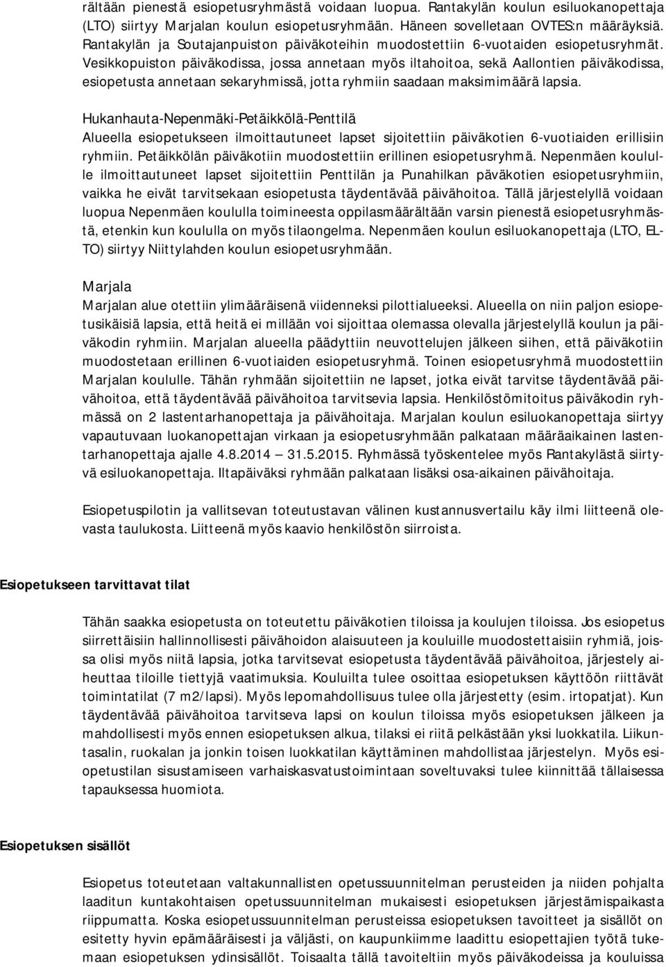 Vesikkopuiston päiväkodissa, jossa annetaan myös iltahoitoa, sekä Aallontien päiväkodissa, esiopetusta annetaan sekaryhmissä, jotta ryhmiin saadaan maksimimäärä lapsia.